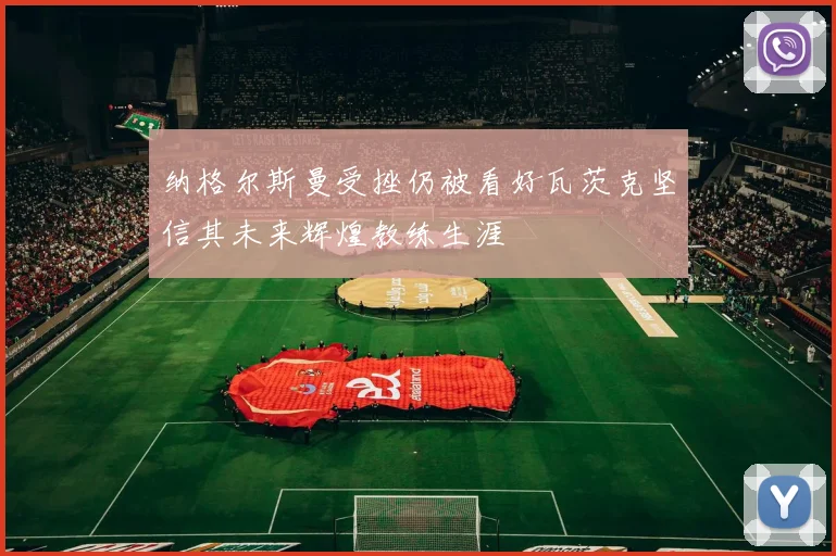 纳格尔斯曼受挫仍被看好瓦茨克坚信其未来辉煌教练生涯