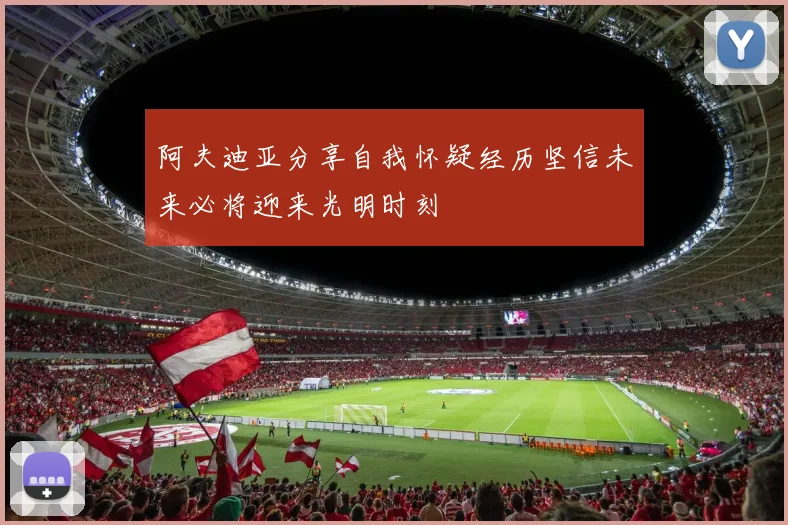 阿夫迪亚分享自我怀疑经历坚信未来必将迎来光明时刻