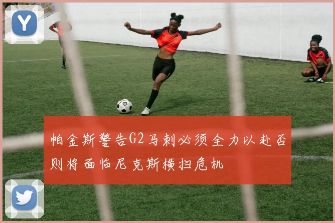 帕金斯警告G2马刺必须全力以赴否则将面临尼克斯横扫危机